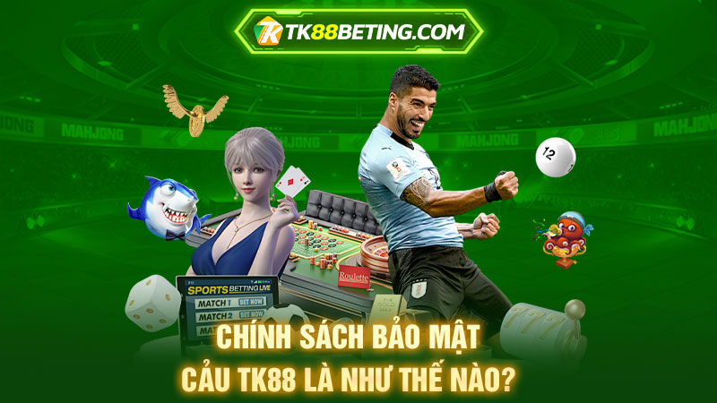 Chính sách bảo mật của TK88 là như thế nào?