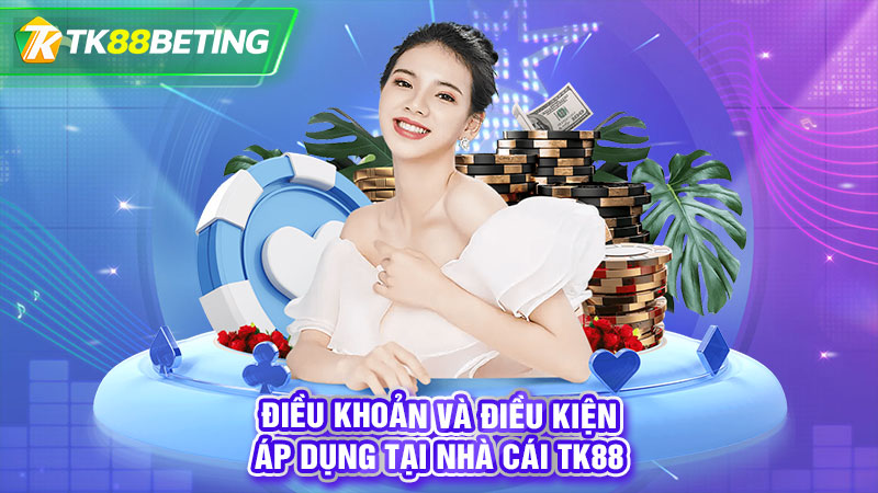 Điều khoản và điều kiện áp dụng tại nhà cái TK88