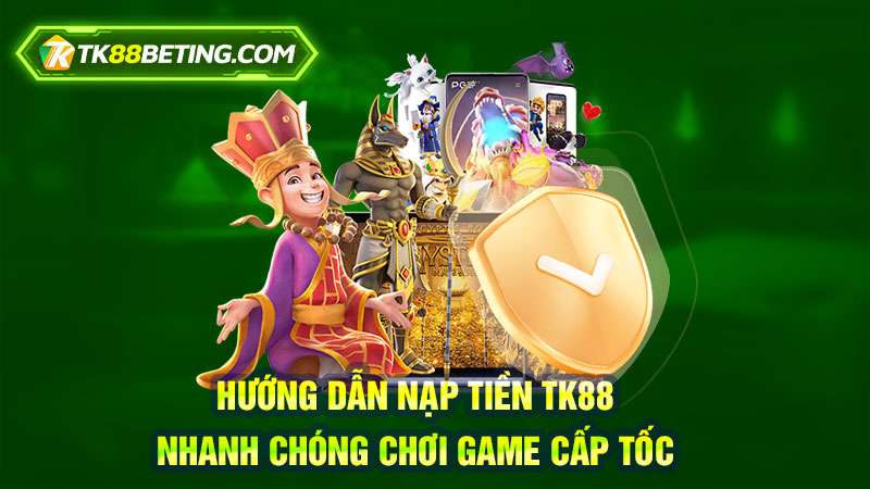 Hướng dẫn nạp tiền TK88 nhanh chóng chơi game cấp tốc