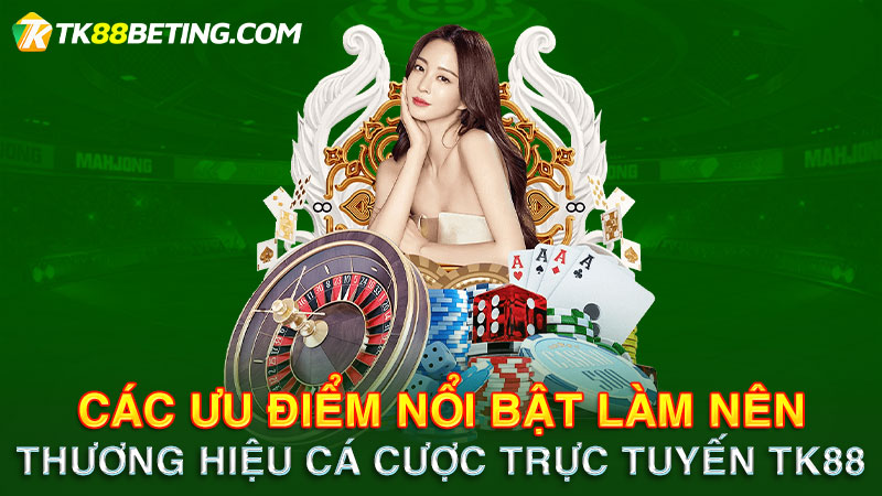 Các ưu điểm nổi bật làm nên thương hiệu TK88